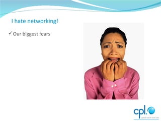 I hate networking!! Our biggest fears I hate networking! 