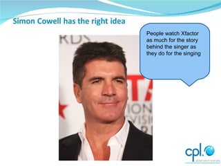People watch Xfactor as much for the story behind the singer as they do for the singing 