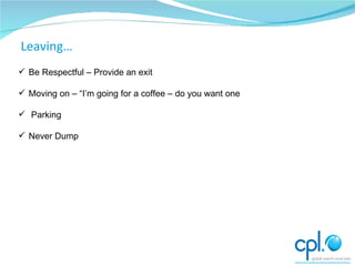 Be Respectful – Provide an exit Moving on – “I’m going for a coffee – do you want one Parking Never Dump Moving on Leaving… 