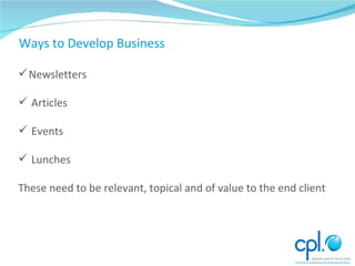 Ways to Develop Business Newsletters Articles Events Lunches These need to be relevant, topical and of value to the end client 