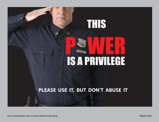 youth designers take action competition 2014 Khyle Parke 
P WER IS A PRIVILEGE 
PLEASE USE IT, BUT DON’T ABUSE IT 
THIS 
 