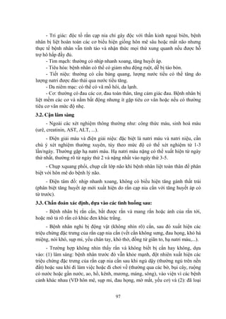 97
- Tri giác: độc tố rắn cạp nia chỉ gây độc với thần kinh ngoại biên, bệnh
nhân bị liệt hoàn toàn các cơ biểu hiện giống hôn mê sâu hoặc mất não nhƣng
thực tế bệnh nhân vẫn tỉnh táo và nhận thức mọi thứ xung quanh nếu đƣợc hỗ
trợ hô hấp đầy đủ.
- Tim mạch: thƣờng có nhịp nhanh xoang, tăng huyết áp.
- Tiêu hóa: bệnh nhân có thể có giảm nhu động ruột, dễ bị táo bón.
- Tiết niệu: thƣờng có cầu bàng quang, lƣợng nƣớc tiểu có thể tăng do
lƣợng natri đƣợc đào thải qua nƣớc tiểu tăng.
- Da niêm mạc: có thể có vã mồ hôi, da lạnh.
- Cơ: thƣờng có đau các cơ, đau toàn thân, tăng cảm giác đau. Bệnh nhân bị
liệt mềm các cơ và nằm bất động nhƣng ít gặp tiêu cơ vân hoặc nếu có thƣờng
tiêu cơ vân mức độ nhẹ.
3.2. Cận lâm sàng
- Ngoài các xét nghiệm thông thƣờng nhƣ: công thức máu, sinh hoá máu
(urê, creatinin, AST, ALT, ...).
- Điện giải máu và điện giải niệu: đặc biệt là natri máu và natri niệu, cần
chú ý xét nghiệm thƣờng xuyên, tùy theo mức độ có thể xét nghiệm từ 1-3
lần/ngày. Thƣờng gặp hạ natri máu. Hạ natri máu nặng có thể xuất hiện từ ngày
thứ nhất, thƣờng rõ từ ngày thứ 2 và nặng nhất vào ngày thứ 3-5.
- Chụp xquang phổi, chụp cắt lớp não khi bệnh nhân liệt toàn thân để phân
biệt với hôn mê do bệnh lý não.
- Điện tâm đồ: nhịp nhanh xoang, không có biểu hiện tăng gánh thất trái
(phân biệt tăng huyết áp mới xuất hiện do rắn cạp nia cắn với tăng huyết áp có
từ trƣớc).
3.3. Chẩn đoán xác định, dựa vào các tình huống sau:
- Bệnh nhân bị rắn cắn, bắt đƣợc rắn và mang rắn hoặc ảnh của rắn tới,
hoặc mô tả rõ rắn có khúc đen khúc trắng.
- Bệnh nhân nghi bị động vật (không nhìn rõ) cắn, sau đó xuất hiện các
triệu chứng đặc trƣng của rắn cạp nia cắn (vết cắn không sƣng, đau họng, khó há
miệng, nói khó, sụp mi, yếu chân tay, khó thở, đồng tử giãn to, hạ natri máu,...).
- Trƣờng hợp không nhìn thấy rắn và không biết bị cắn hay không, dựa
vào: (1) lâm sàng: bệnh nhân trƣớc đó vẫn khỏe mạnh, đột nhiên xuất hiện các
triệu chứng đặc trƣng của rắn cạp nia cắn sau khi ngủ dậy (thƣờng ngủ trên nền
đất) hoặc sau khi đi làm việc hoặc đi chơi về (thƣờng qua các bờ, bụi cây, ruộng
có nƣớc hoặc gần nƣớc, ao, hồ, kênh, mƣơng, máng, sông), vào viện vì các bệnh
cảnh khác nhau (VD hôn mê, sụp mi, đau họng, mờ mắt, yếu cơ) và (2): đã loại
 