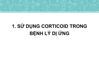 1. SỬ DỤNG CORTICOID TRONG
BỆNH LÝ DỊ ỨNG
 