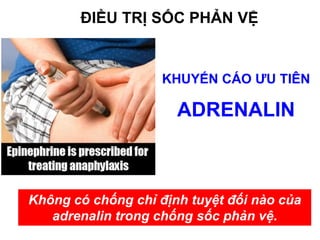 ĐIỀU TRỊ SỐC PHẢN VỆ
Không có chống chỉ định tuyệt đối nào của
adrenalin trong chống sốc phản vệ.
KHUYẾN CÁO ƯU TIÊN
ADRENALIN
 