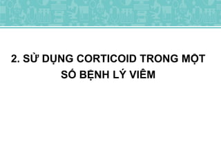 2. SỬ DỤNG CORTICOID TRONG MỘT
SỐ BỆNH LÝ VIÊM
 