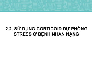 2.2. SỬ DỤNG CORTICOID DỰ PHÒNG
STRESS Ở BỆNH NHÂN NẶNG
 
