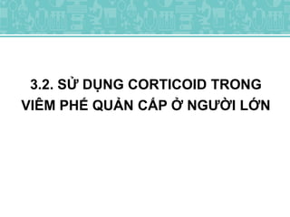3.2. SỬ DỤNG CORTICOID TRONG
VIÊM PHẾ QUẢN CẤP Ở NGƯỜI LỚN
 