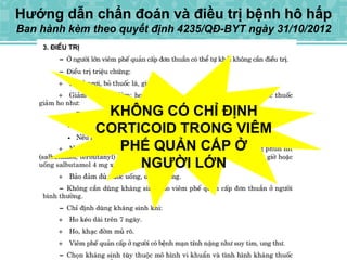 Hướng dẫn chẩn đoán và điều trị bệnh hô hấp
Ban hành kèm theo quyết định 4235/QĐ-BYT ngày 31/10/2012
KHÔNG CÓ CHỈ ĐỊNH
CORTICOID TRONG VIÊM
PHẾ QUẢN CẤP Ở
NGƯỜI LỚN
 