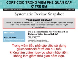 Trong viêm tiểu phế cấp việc sử dụng
glucocorticoid ở trẻ em ≤ 2 tuổi
không làm giảm nguy cơ phải nhập viện,
không làm giảm thời gian nằm viện.
CORTICOID TRONG VIÊM PHẾ QUẢN CẤP
Ở TRẺ EM
 