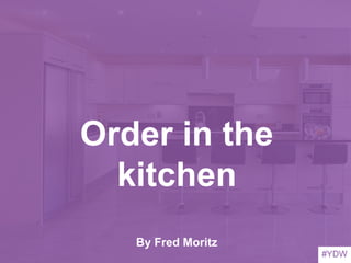 Order in the
kitchen
By Fred Moritz
#YDW
 