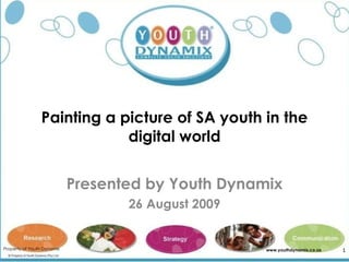 Painting a picture of SA youth in the digital world Presented by Youth Dynamix 26 August 2009 Property of Youth Dynamix www.youthdynamix.co.za 