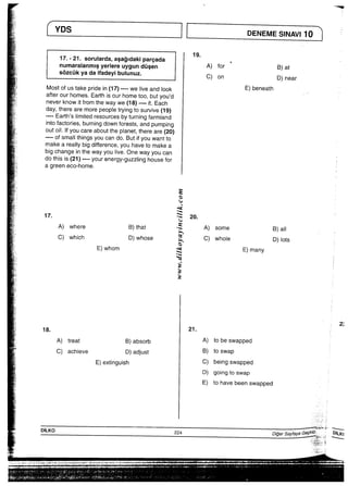 《   17・−21°sorularda，aSagldakipareada 19“
を L茎遺墨董董en  器“∴∴器．
羅    Mostofustakepridein（17）−”一一WeljveandIook           E）beneath
終    anerOurhomes“Eamisourhomet00，butyou，d
賞    neVerknowitfromthewaywe（18）一一一一it．Each
day・therearemorepeopIetryingtosurvive（19）
結    一一一一EartlTsIimitedresourcesbyturnlngfarmland
彊   intofactories直urnlngdownforests，andpumplng
偉   OutO冊youcareaboutthepIanet，thereare（20）
浩    一一一一Ofsma旧hingsyoucando・Butifyouwantto
浩    makeareaIiybigdifference，yOuhavetomakea
bigchangeinthewayyouIive・Onewayyoucan
dothisis（21）一一一一yOurenergy−guZZlinghousefor
常 agreeneCO−home． 二十： 「： 裾 ∴     ミ
高                                            e
、j
ヰ●○○
汁   17・                 玉 20．
e
与、−   A）where   B）that  ミ A）some   B）a一一
C）which   D）whose  さ C）wh。Ie   D）l。tS
E）whom       ミ        E）many
●青ヽ
や
「：                         主
置                          き
，」  主 ：子 ∴       2：
‡    18，                           21．
I     A）treat    B）absorb     A）tobeswapped
一     C）achieve    D）adjust      B）toswap
営         E）extinguish        C）beingswapped
D）goingtoswap
遥   E）tohavebeenswapped ヽ∴ 霊 請 写       ÷iJ＼・      一志繭高一−，，、．＿
弱i；DILK0       224     D㊨。rS魂yaGe少年三 DiLK《                 ：亨薄幸・享∴、““・・・。＿                  享懇話
二⊥■SL
i￣i ￣‘ ￣■ i一      ・一i・鵬′晒呼野的竺鴻網棚平穏熊唖…−‘細脚・擬欝忠霊盗塁忠霊窪轄韓国                    一一
闘畷∵三㌢「圏園田国字∵∵田′イ‘宰陣中〝。1−“∴下司∴予報 〇、三∴一 江∴ 一・一 雪国i − ∴iS．＿     ∴ − ∴〇、111     ㌧1、   ＿  ／  ′一ノ                ・       1
 