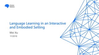 Horizon
Robotics
Language Learning in an Interactive
and Embodied Setting
11/2018
Wei Xu
1
Horizon
Robotics
 