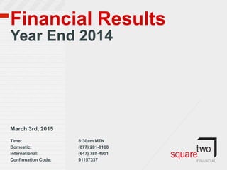 Financial Results
Year End 2014
	
  
	
  
	
  
March 3rd, 2015
Time: 8:30am MTN
Domestic: (877) 201-0168
International: (647) 788-4901
Confirmation Code: 91157337
 