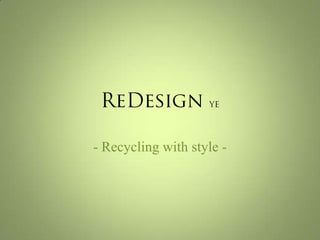 ReDesign YE - Recycling with style -  