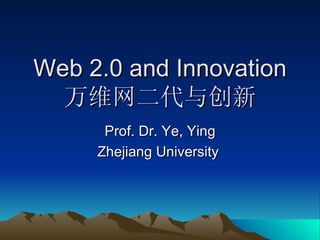 Web 2.0 and Innovation 万维网二代与创新 Prof. Dr. Ye, Ying Zhejiang University  