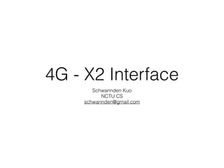 4G - X2 Interface
Schwannden Kuo
NCTU CS
schwannden@gmail.com
 