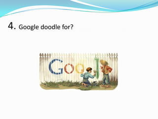 4. Google doodle for?
 