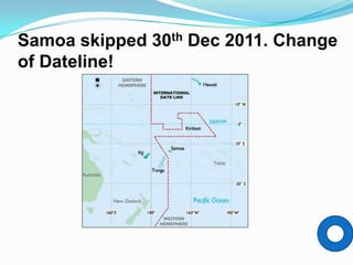 Samoa skipped 30th Dec 2011. Change
of Dateline!
 