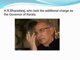 H.R.Bharadwaj, who took the additional charge as
the Governor of Kerala.
 