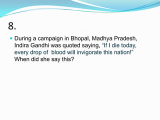 8.
 During a campaign in Bhopal, Madhya Pradesh,
 Indira Gandhi was quoted saying, “If I die today,
 every drop of blood will invigorate this nation!”
 When did she say this?
 