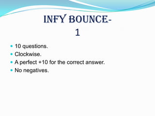 INFY BOUNCE-
                     1
 10 questions.
 Clockwise.
 A perfect +10 for the correct answer.
 No negatives.
 