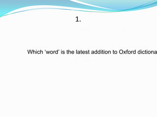 1.



Which „word‟ is the latest addition to Oxford dictiona
 