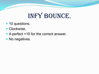 INFY BOUNCE.
 10 questions.
 Clockwise.
 A perfect +10 for the correct answer.
 No negatives.
 