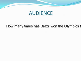 AUDIENCE

How many times has Brazil won the Olympics fo
 