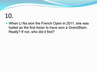 10.
 When Li Na won the French Open in 2011, she was
 hailed as the first Asian to have won a GrandSlam.
 Really? If not, who did it first?
 
