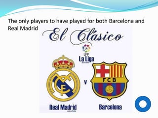 The only players to have played for both Barcelona and
Real Madrid
 