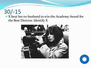30/-15
 X beat her ex-husband to win the Academy Award for
 the Best Director. Identify X
 