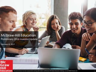 McGraw-Hill Education
Preliminary 2016 Investor Update
February 8, 2017
This presentation has been prepared for existing debt holders of McGraw-Hill Global Education Holdings LLC and MHGE Parent, LLC . Final
 