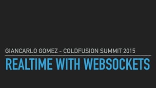 REALTIME WITH WEBSOCKETS
GIANCARLO GOMEZ - COLDFUSION SUMMIT 2015
 
