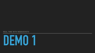 DEMO 1
REAL TIME WITH WEBSOCKETS
 