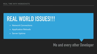 REAL WORLD ISSUES!!!
Me and every other Developer
REAL TIME WITH WEBSOCKETS
‣ Network Connections
‣ Application Reloads
‣ Server Uptime
 
