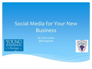 Social Media for Your New
Business
By Chris Goulet
@chrisgoulet
 