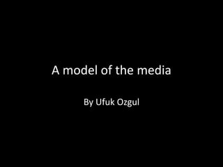 A model of the media
By Ufuk Ozgul
 