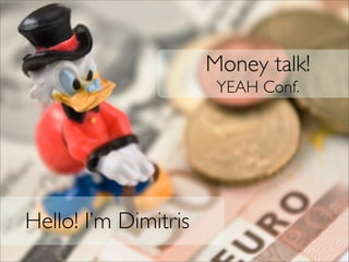 Money talk!
                       YEAH Conf.




Hello! I’m Dimitris
 