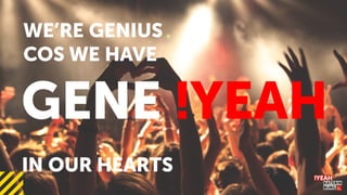 WE RE GENIUS
COS WE HAVE
GENE !YEAH
IN OUR HEARTS
 