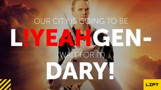 L GEN-!YEAH
OUR CITY IS GOING TO BE
(WAIT FOR IT)
DARY!
 