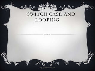 SWITCH CASE AND
  LOOPING

 A final requirement for programming




        http://eglobiotraining.com
 