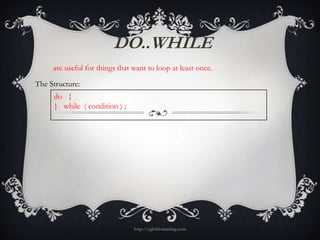 DO..WHILE
     are useful for things that want to loop at least once.

The Structure:
     do {
     } while ( condition ) ;




                                http://eglobiotraining.com
 
