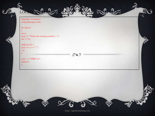 LOOPING STATEMENT 7
#include <iostream>
using namespace std;

int main ()
{
int n;
cout << "Enter the starting number > ";
cin >> n;

while (n>0) {
cout << n << ", ";
--n;
}

cout << "FIRE!n";
return 0;
}




                                          http://eglobiotraining.com
 
