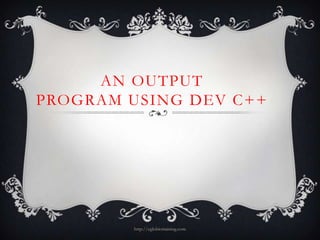 AN OUTPUT
PROGRAM USING DEV C++




        http://eglobiotraining.com
 