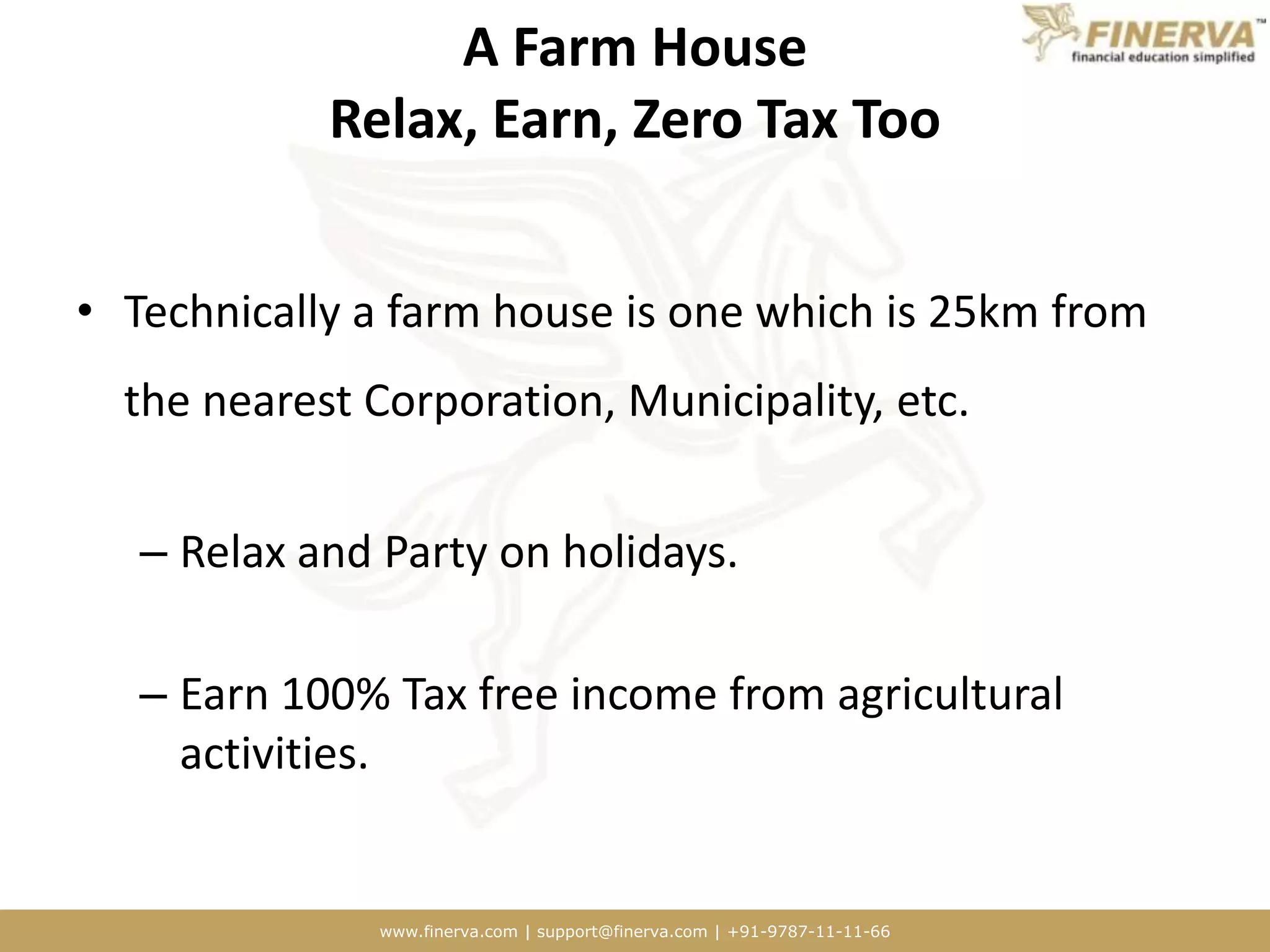 A Farm House Relax, Earn, Zero Tax TooTechnically a farm house is one which is 25km from the nearest Corporation, Municipality, etc. Relax and Party on holidays.Earn 100% Tax free income from agricultural activities.
