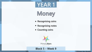 YEAR 1
Block 5 – Week 9
Recognising coins
Recognising notes
Counting coins
 