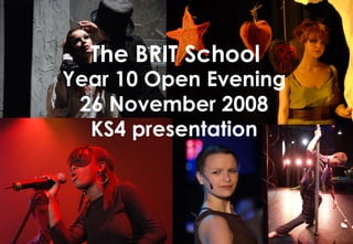 Year 10 Open Evening 26 November 2008 KS4 presentation The BRIT School 