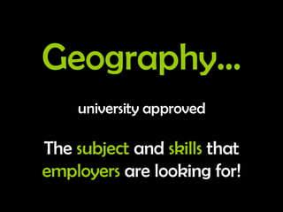 Geography… university approved The  subject  and  skills  that  employers  are looking for! 