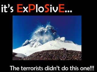 it’s   E x P lo S iv E … The terrorists didn’t do this one!!! 
